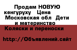 Продам НОВУЮ кенгуруху › Цена ­ 1 000 - Московская обл. Дети и материнство » Коляски и переноски   